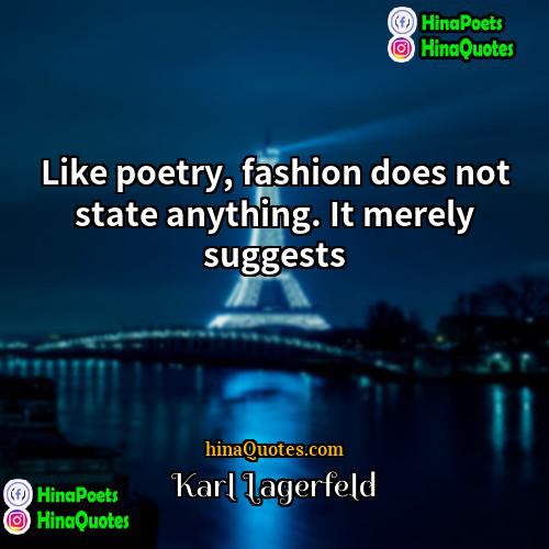 Karl Lagerfeld Quotes | Like poetry, fashion does not state anything.